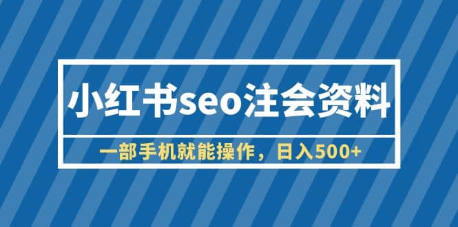 小红书seo注会资料，一部手机就能操作，日入500+（教程+资料）赚米吧-网创项目资源站-副业项目-创业项目-搞钱项目赚米吧