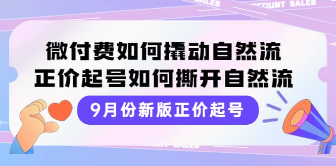 9月份新版正价起号，微付费如何撬动自然流，正价起号如何撕开自然流赚米吧-网创项目资源站-副业项目-创业项目-搞钱项目赚米吧