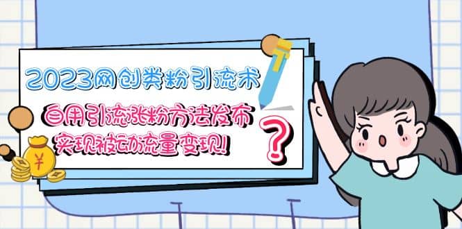 2023网创类粉引流术，自用引流涨粉方法发布，实现被动流量变现赚米吧-网创项目资源站-副业项目-创业项目-搞钱项目赚米吧