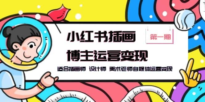 小红书插画博主运营变现-第1期，适合插画师 设计师 美术老师自媒体运营变现赚米吧-网创项目资源站-副业项目-创业项目-搞钱项目赚米吧