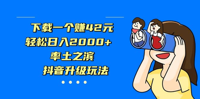 下载一个赚42元，轻松日入2000+，率土之滨，抖音升级玩法赚米吧-网创项目资源站-副业项目-创业项目-搞钱项目赚米吧