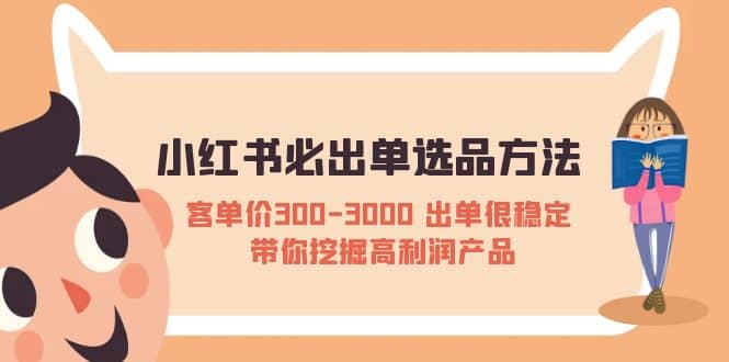 小红书必出单选品方法：客单价300-3000 出单很稳定 带你挖掘高利润产品赚米吧-网创项目资源站-副业项目-创业项目-搞钱项目赚米吧