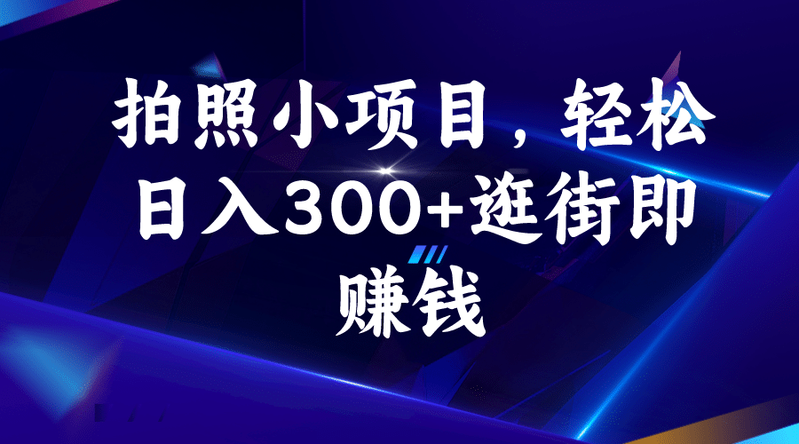 拍照小项目，轻松日入300+逛街即赚钱赚米吧-网创项目资源站-副业项目-创业项目-搞钱项目赚米吧