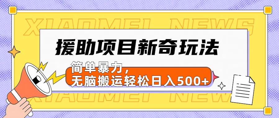 【日入500很简单】援助项目新奇玩法，简单暴力，无脑搬运轻松日入500+赚米吧-网创项目资源站-副业项目-创业项目-搞钱项目赚米吧