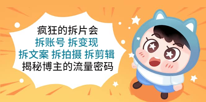 疯狂的拆片会：拆账号 拆变现 拆文案 拆拍摄 拆剪辑 揭秘博主的流量密码赚米吧-网创项目资源站-副业项目-创业项目-搞钱项目赚米吧