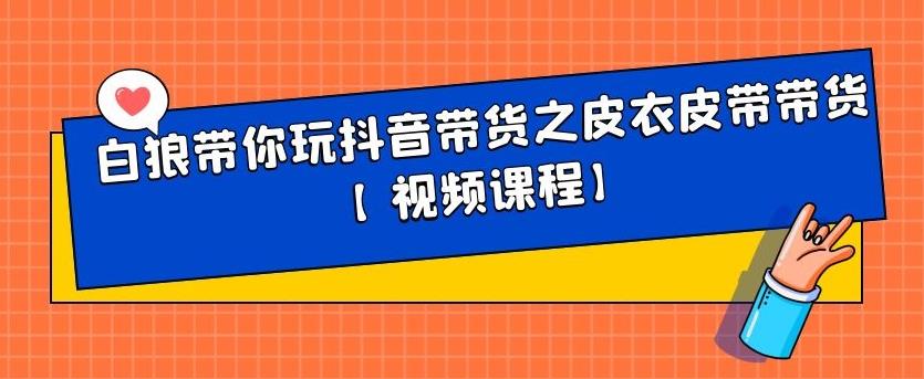 白狼带你玩抖音带货之皮衣皮带带货【视频课程】赚米吧-网创项目资源站-副业项目-创业项目-搞钱项目赚米吧