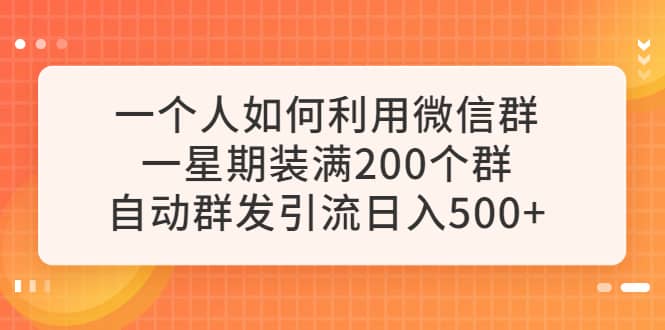 一个人如何利用微信群自动群发引流，一星期装满200个群，日入500+赚米吧-网创项目资源站-副业项目-创业项目-搞钱项目赚米吧