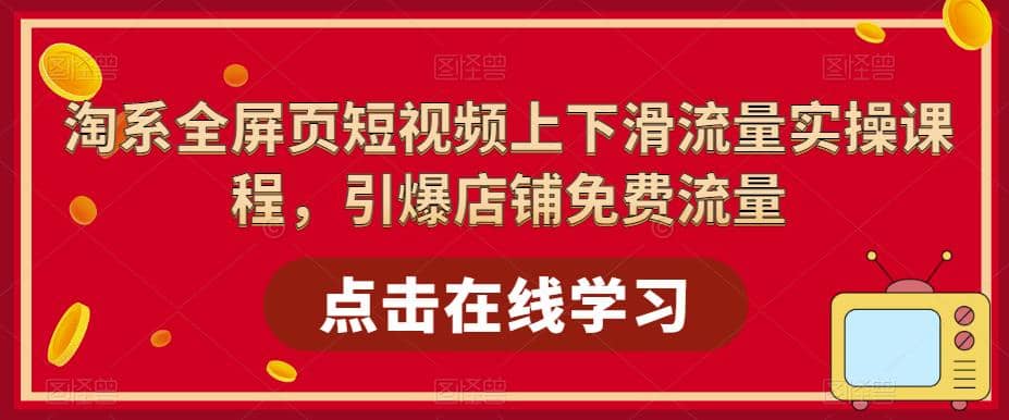 淘系-全屏页短视频上下滑流量实操课程，引爆店铺免费流量（87节视频课）赚米吧-网创项目资源站-副业项目-创业项目-搞钱项目赚米吧