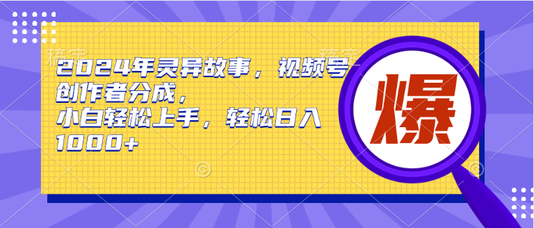 2024年灵异故事，视频号创作者分成，小白轻松上手，轻松日入1000+赚米吧-网创项目资源站-副业项目-创业项目-搞钱项目赚米吧
