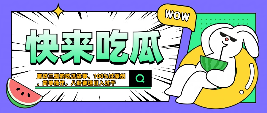 震碎三观的吃瓜故事，一键生成100%过原创，猎奇八卦赛道，简单操作日入过千赚米吧-网创项目资源站-副业项目-创业项目-搞钱项目赚米吧