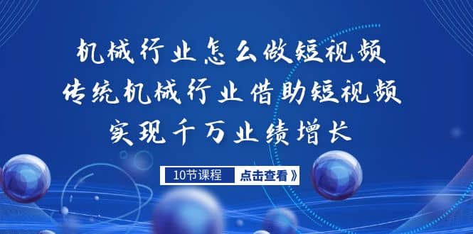 机械行业怎么做短视频，传统机械行业借助短视频实现千万业绩增长赚米吧-网创项目资源站-副业项目-创业项目-搞钱项目赚米吧