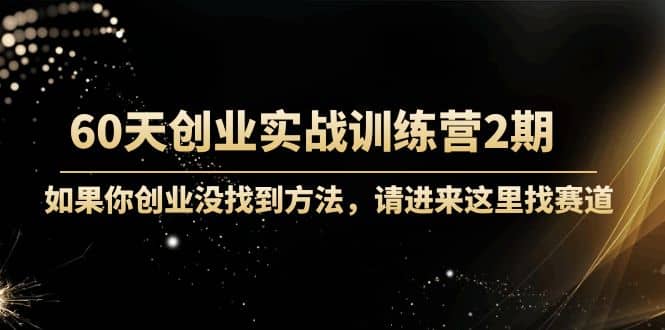60天创业实战训练营2期：如果你创业没找到方法，进来这里找赛道-价值3000元赚米吧-网创项目资源站-副业项目-创业项目-搞钱项目赚米吧