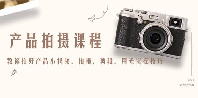 产品拍摄课程，教你拍好产品小视频，拍摄，剪辑，用光实操技巧赚米吧-网创项目资源站-副业项目-创业项目-搞钱项目赚米吧