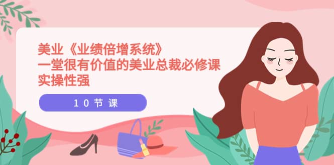 美业《业绩倍增系统》一堂很有价值的美业总裁必修课，实操性强（10节课）赚米吧-网创项目资源站-副业项目-创业项目-搞钱项目赚米吧