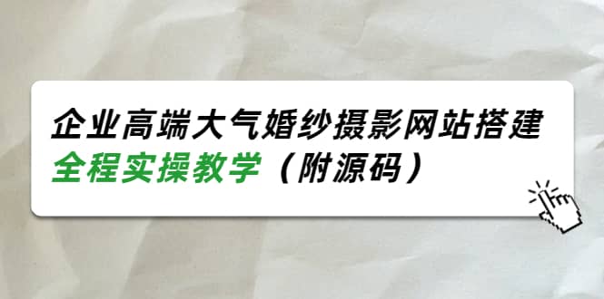 企业高端大气婚纱摄影网站搭建，全程实操教学（附源码）赚米吧-网创项目资源站-副业项目-创业项目-搞钱项目赚米吧