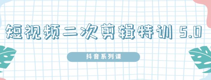 陆明明·短视频二次剪辑特训5.0，1部手机就可以操作，0基础掌握短视频二次剪辑和混剪技术赚米吧-网创项目资源站-副业项目-创业项目-搞钱项目赚米吧