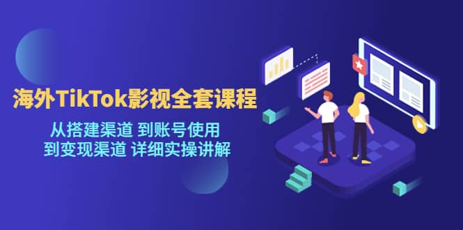 海外TikTok/影视全套课程，从搭建渠道 到账号使用 到变现渠道 详细实操讲解赚米吧-网创项目资源站-副业项目-创业项目-搞钱项目赚米吧