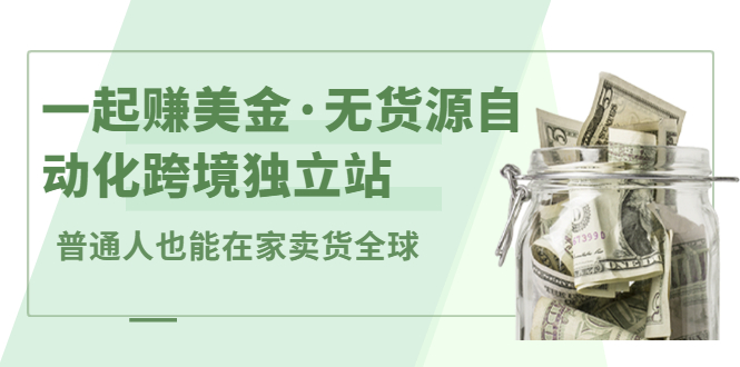 一起赚美金·无货源自动化跨境独立站，普通人业余时间也能在家卖货全球【无提供插件】赚米吧-网创项目资源站-副业项目-创业项目-搞钱项目赚米吧