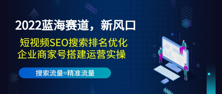 2022蓝海赛道，新风口：短视频SEO搜索排名优化+企业商家号搭建运营实操赚米吧-网创项目资源站-副业项目-创业项目-搞钱项目赚米吧
