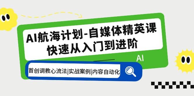AI航海计划-自媒体精英课 入门到进阶 首创调教心流法|实战案例|内容自动化赚米吧-网创项目资源站-副业项目-创业项目-搞钱项目赚米吧