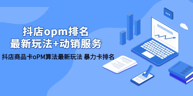 抖店/opm排名/最新玩法+动销服务，抖店商品卡oPM算法最新玩法 暴力卡排名赚米吧-网创项目资源站-副业项目-创业项目-搞钱项目赚米吧