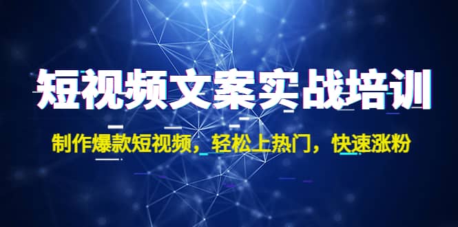 短视频文案实战培训：制作爆款短视频，轻松上热门，快速涨粉赚米吧-网创项目资源站-副业项目-创业项目-搞钱项目赚米吧