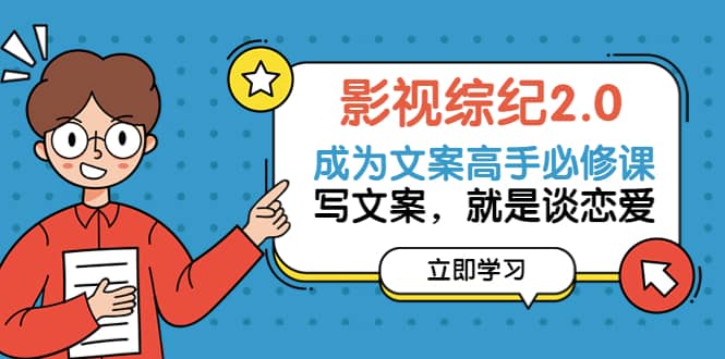 影视综纪2.0·成为文案高手必修课：写文案，就是谈恋爱（20节课）赚米吧-网创项目资源站-副业项目-创业项目-搞钱项目赚米吧