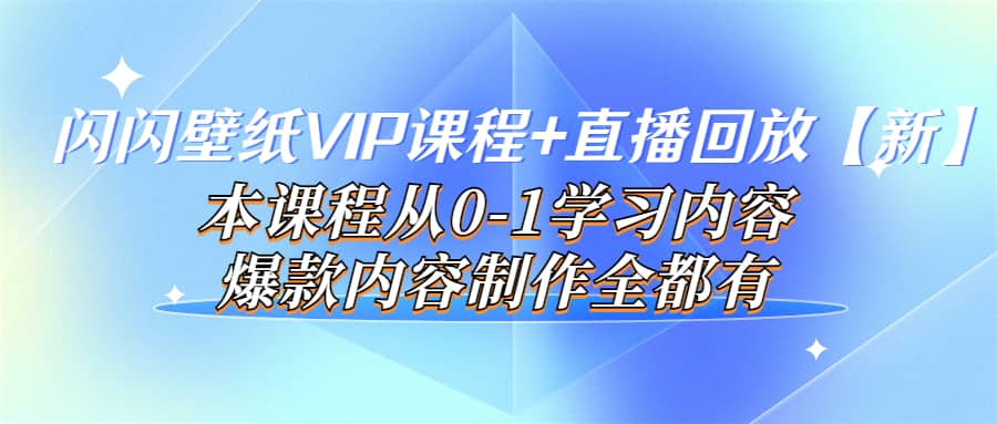 闪闪壁纸VIP课程+直播回放【新】本课程从0-1学习内容，爆款内容制作全都有赚米吧-网创项目资源站-副业项目-创业项目-搞钱项目赚米吧