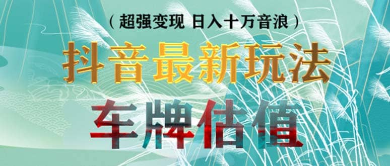 抖音最新无人直播变现直播车牌估值玩法项目 轻松日赚几百+【详细玩法教程】赚米吧-网创项目资源站-副业项目-创业项目-搞钱项目赚米吧