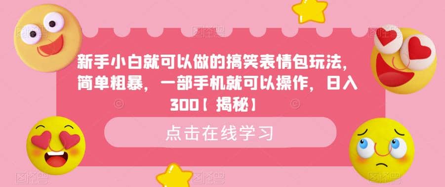 新手小白就可以做的搞笑表情包玩法，简单粗暴，一部手机就可以操作，日入300【揭秘】赚米吧-网创项目资源站-副业项目-创业项目-搞钱项目赚米吧