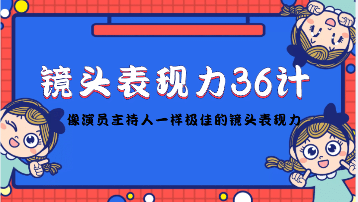 镜头表现力36计，做到像演员主持人这些职业的人一样，拥有极佳的镜头表现力赚米吧-网创项目资源站-副业项目-创业项目-搞钱项目赚米吧