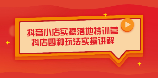 抖音小店实操落地特训营，抖店四种玩法实操讲解（干货视频）赚米吧-网创项目资源站-副业项目-创业项目-搞钱项目赚米吧