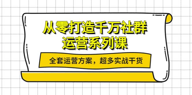 从零打造千万社群-运营系列课：全套运营方案，超多实战干货赚米吧-网创项目资源站-副业项目-创业项目-搞钱项目赚米吧