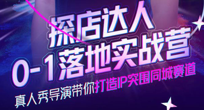 探店达人0-1落地实战营，真人秀导演带你打造IP突围同城赛道-价值1199元赚米吧-网创项目资源站-副业项目-创业项目-搞钱项目赚米吧