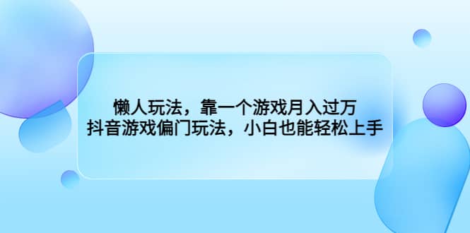 懒人玩法，靠一个游戏月入过万，抖音游戏偏门玩法，小白也能轻松上手赚米吧-网创项目资源站-副业项目-创业项目-搞钱项目赚米吧