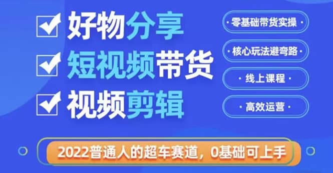 2022普通人的超车赛道「好物分享短视频带货」利用业余时间赚钱（价值398）赚米吧-网创项目资源站-副业项目-创业项目-搞钱项目赚米吧