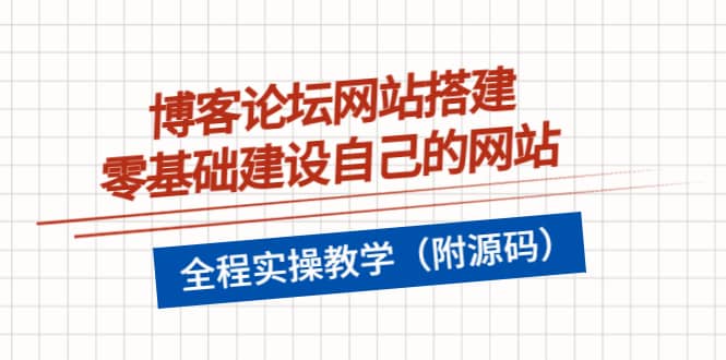 博客论坛网站搭建，零基础建设自己的网站，全程实操教学（附源码）赚米吧-网创项目资源站-副业项目-创业项目-搞钱项目赚米吧