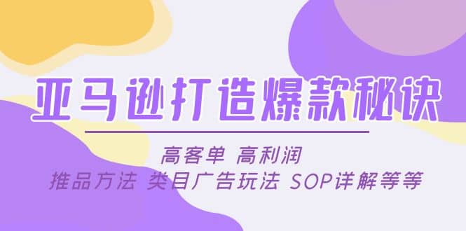 亚马逊打造爆款秘诀：高客单 高利润 推品方法 类目广告玩法 SOP详解等等赚米吧-网创项目资源站-副业项目-创业项目-搞钱项目赚米吧