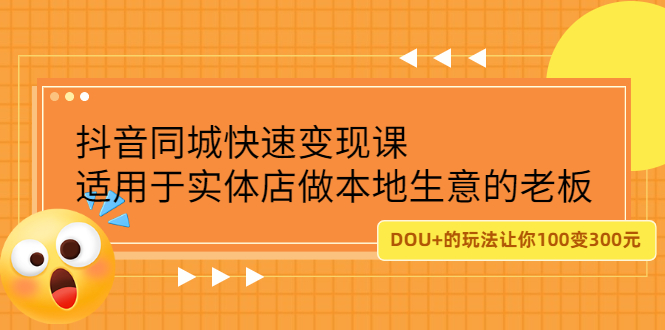 抖音同城快速变现课，适用于实体店做本地生意的老板赚米吧-网创项目资源站-副业项目-创业项目-搞钱项目赚米吧