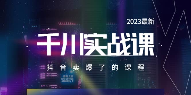 2023最新千川实操课，抖音卖爆了的课程（20节视频课）赚米吧-网创项目资源站-副业项目-创业项目-搞钱项目赚米吧