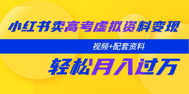 小红书卖高考虚拟资料变现分享课：轻松月入过万（视频+配套资料）赚米吧-网创项目资源站-副业项目-创业项目-搞钱项目赚米吧