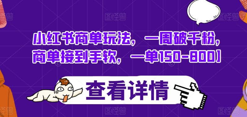 小红书商单玩法，一周破千粉，商单接到手软，一单150-800【揭秘】赚米吧-网创项目资源站-副业项目-创业项目-搞钱项目赚米吧