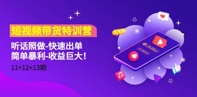 短视频带货特训营（11+12+13期）听话照做-快速出单赚米吧-网创项目资源站-副业项目-创业项目-搞钱项目赚米吧