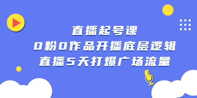 直播起号课，0粉0作品开播底层逻辑，直播5天打爆广场流量赚米吧-网创项目资源站-副业项目-创业项目-搞钱项目赚米吧