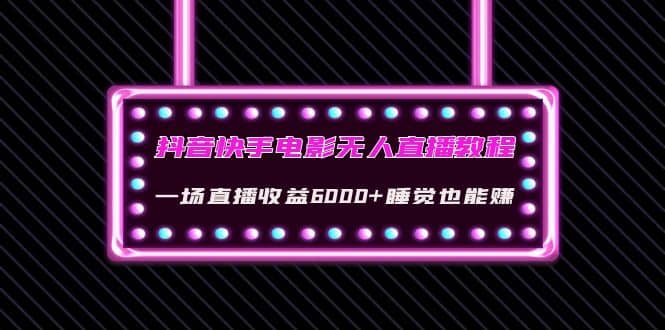 抖音快手电影无人直播教程：一场直播收益6000+睡觉也能赚(教程+软件+素材)赚米吧-网创项目资源站-副业项目-创业项目-搞钱项目赚米吧