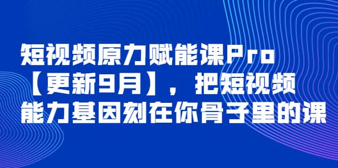 短视频原力赋能课Pro【更新9月】，把短视频能力基因刻在你骨子里的课赚米吧-网创项目资源站-副业项目-创业项目-搞钱项目赚米吧