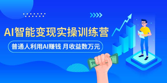 AI智能变现实操训练营：普通人利用AI赚钱 月收益数万元（全套课程+文档）赚米吧-网创项目资源站-副业项目-创业项目-搞钱项目赚米吧