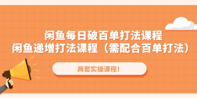 闲鱼每日破百单打法实操课程+闲鱼递增打法课程（需配合百单打法）赚米吧-网创项目资源站-副业项目-创业项目-搞钱项目赚米吧