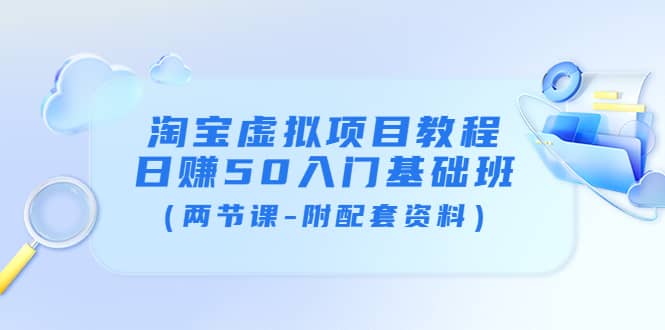 淘宝虚拟项目教程：日赚50入门基础班（两节课-附配套资料）赚米吧-网创项目资源站-副业项目-创业项目-搞钱项目赚米吧