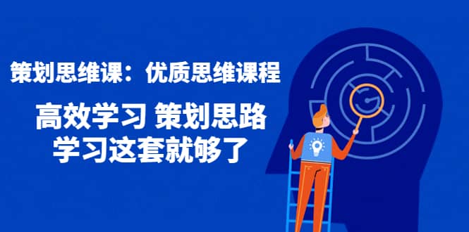 策划思维课：优质思维课程 高效学习 策划思路 学习这套就够了赚米吧-网创项目资源站-副业项目-创业项目-搞钱项目赚米吧